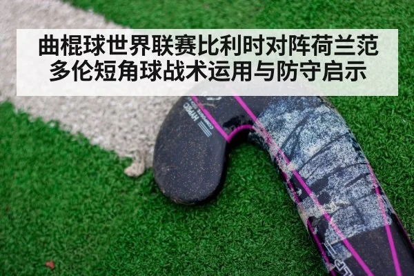 曲棍球世界联赛比利时对阵荷兰范多伦短角球战术运用与防守启示