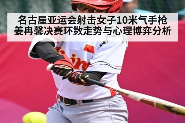 名古屋亚运会射击女子10米气手枪姜冉馨决赛环数走势与心理博弈分析