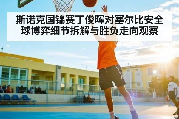 斯诺克国锦赛丁俊晖对塞尔比安全球博弈细节拆解与胜负走向观察